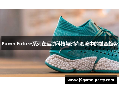 Puma Future系列在运动科技与时尚潮流中的融合趋势